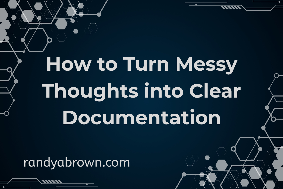 How to Turn Messy Thoughts into Clear Documentation